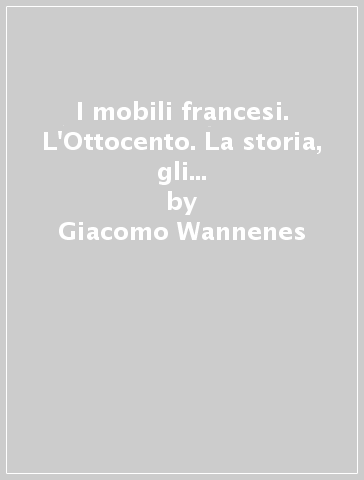 I mobili francesi. L'Ottocento. La storia, gli stili, le quotazioni aggiornate - Giacomo Wannenes