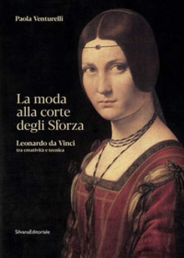 La moda alla corte degli Sforza. Leonardo da Vinci tra creatività e tecnica. Ediz. illustrata - Paola Venturelli