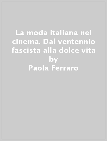 La moda italiana nel cinema. Dal ventennio fascista alla dolce vita - Paola Ferraro