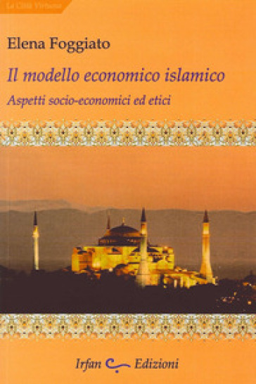 Il modello economico islamico. Aspetti socio-economici ed etici - Elena Foggiato