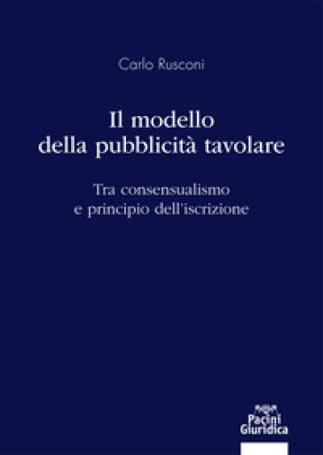 Il modello della pubblicità tavolare. Tra consensualismo e principio dell'iscrizione - Carlo Rusconi