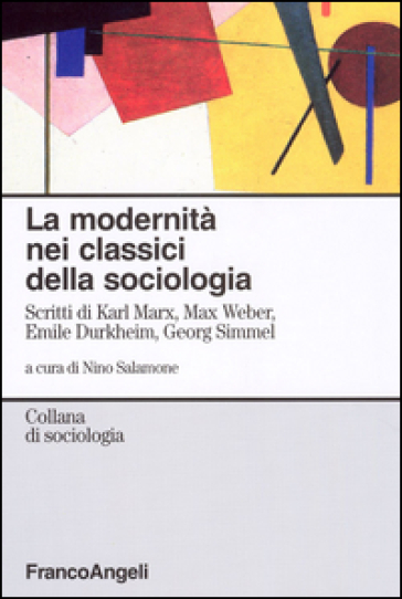La modernità nei classici della sociologia. Scritti di Karl Marx, Max Weber, Emile Durkheim, Georg Simmel