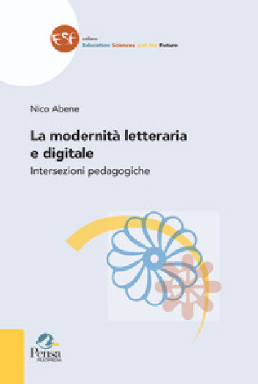 La modernità letteraria e digitale. Intersezioni pedagogiche - Nico Abene