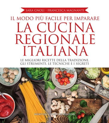 Il modo più facile per imparare la cucina regionale italiana - Francesca Magnanti - Sara Gnoli