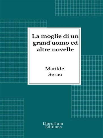 La moglie di un grand'uomo ed altre novelle - Matilde Serao