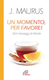 Un momento, per favore! 365 messaggi di felicità