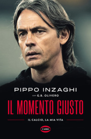 Il momento giusto. Il calcio, la mia vita - Filippo Inzaghi - G. B. Olivero