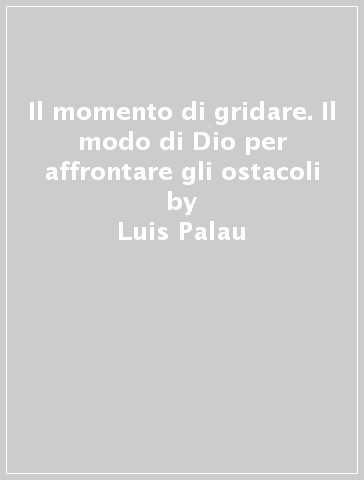 Il momento di gridare. Il modo di Dio per affrontare gli ostacoli - Luis Palau