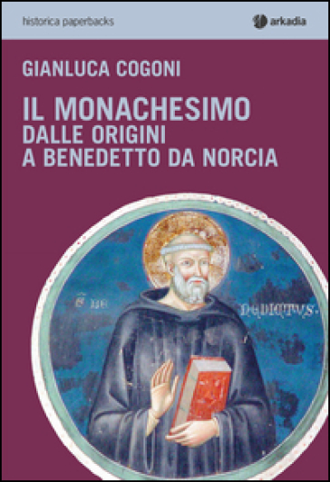 Il monachesimo. Dalle origini a Benedetto da Norcia - Gianluca Cogoni