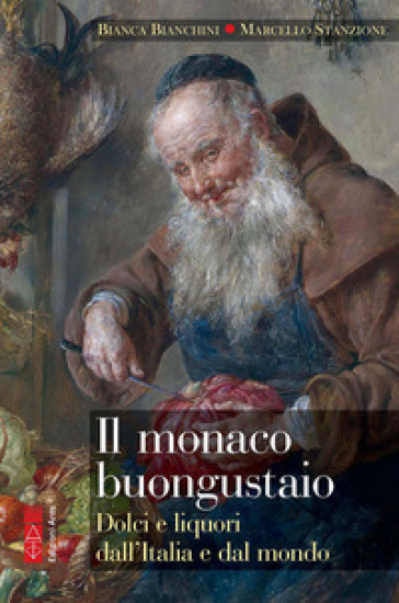 Il monaco buongustaio. Dolci e liquori dall'Italia e dal mondo - Bianca Bianchini - Marcello Stanzione