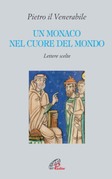 Un monaco nel cuore del mondo. Lettere scelte. Pietro il Venerabile