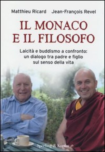 Il monaco e il filosofo. Laicità e buddismo a confronto: un dialogo tra padre e figlio sul senso della vita - Matthieu Ricard - Jean-François Revel