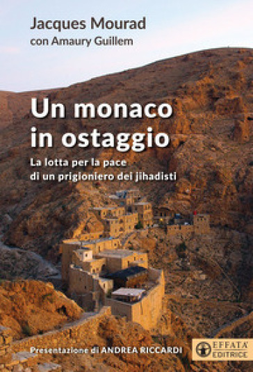 Un monaco in ostaggio. La lotta per la pace di un prigioniero dei jihadisti - Jacques Mourad - Amaury Guillem