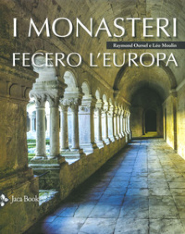 I monasteri fecero l'Europa. Ediz. illustrata - Léo Moulin - Raymond Oursel