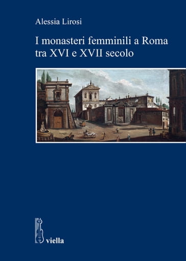 I monasteri femminili a Roma tra XVI e XVII secolo - Alessia Lirosi - Gabriella Zarri