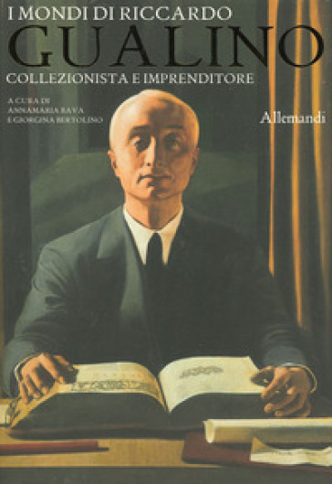 I mondi di Riccardo Gualino. Collezionista e imprenditore. Catalogo della mostra (Torino, 7 giugno-3 novembre 2019). Ediz. illustrata