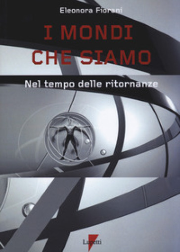 I mondi che siamo. Nel tempo delle ritornanze - Eleonora Fiorani