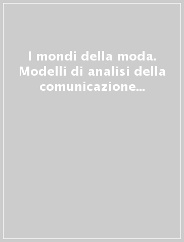 I mondi della moda. Modelli di analisi della comunicazione della moda