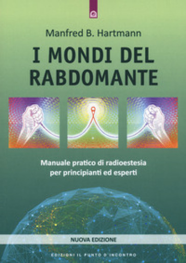 I mondi del rabdomante. Manuale pratico di radioestesia per principianti ed esperti. Nuova ediz. - Manfred B. Hartmann