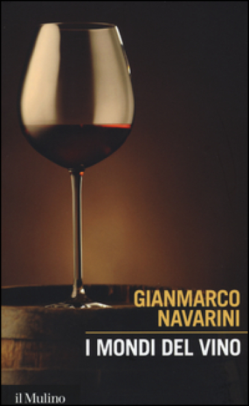 I mondi del vino. Enografia dentro e fuori il bicchiere - Gianmarco Navarini