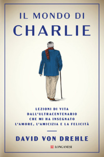 Il mondo di Charlie. Lezioni di vita dall'ultracentenario che mi ha insegnato l'amore, l'amicizia e la felicità - Von Drehle David