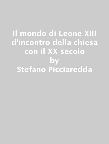 Il mondo di Leone XIII d'incontro della chiesa con il XX secolo - Stefano Picciaredda - Vittorio V. Alberti
