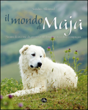 Il mondo di Maja. Storia di un cane da pecora e del bambino a cui fece compagnia - Sandro Allemand