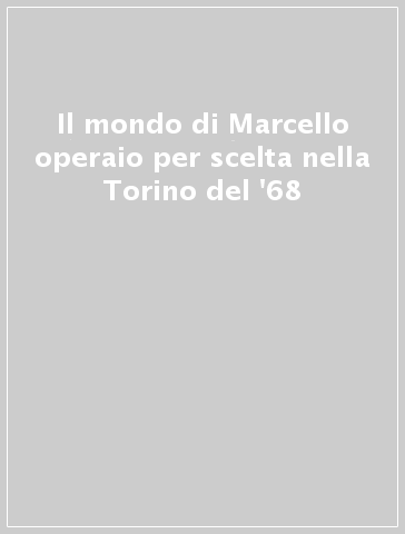 Il mondo di Marcello operaio per scelta nella Torino del '68