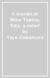 Il mondo di Mino Topino. Ediz. a colori