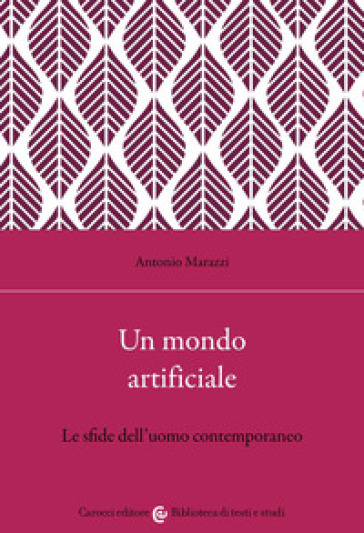 Un mondo artificiale. Le sfide dell'uomo contemporaneo - Antonio Marazzi