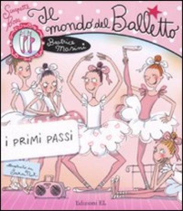 Il mondo del balletto. I primi passi. Scarpette rosa - Beatrice Masini