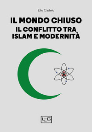 Il mondo chiuso. Il conflitto tra islam e modernità - Elio Cadelo
