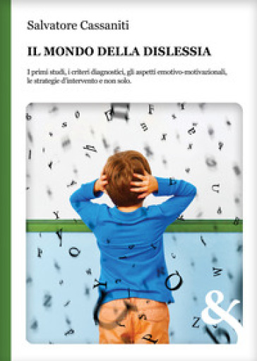 Il mondo della dislessia. I primi studi, i criteri diagnostici, gli aspetti emotivo-motivazionali, le strategie d'intervento e non solo - Salvatore Cassaniti