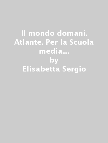 Il mondo domani. Atlante. Per la Scuola media. Con DVD-ROM. Con e-book. Con espansione online. Vol. 3 - Elisabetta Sergio