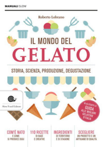 Il mondo del gelato. Storia, scienza, produzione, degustazione - Roberto Lobrano