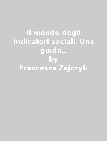 Il mondo degli indicatori sociali. Una guida alla ricerca sulla qualità della vita - Francesca Zajczyk