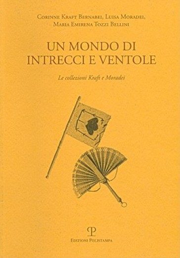 Un mondo di intrecci e ventole. La collezione Kraft e Moradei. Ediz. italiana e inglese - Luisa Moradei - Corinne Kraft Bernabei - M. Emirena Tozzi Bellini