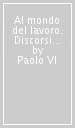 Al mondo del lavoro. Discorsi e scritti 1954-1963