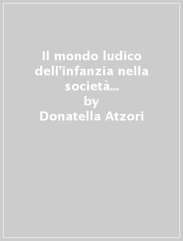 Il mondo ludico dell'infanzia nella società sarda contemporanea - Donatella Atzori