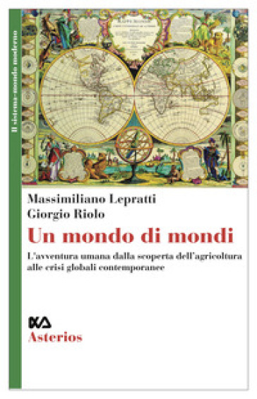 Un mondo di mondi. L'avventura umana dalla scoperta dell'agricoltura alle crisi globali contemporanee - Massimiliano Lepratti - Giorgio Riolo