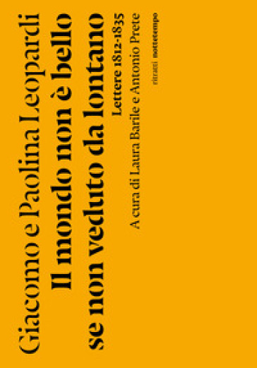 Il mondo non è bello se non veduto da lontano. Lettere (1812-1835)