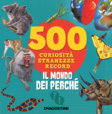 Il mondo dei perché. 500 curiosità, stranezze, record. Ediz. a colori - Antonella Meiani