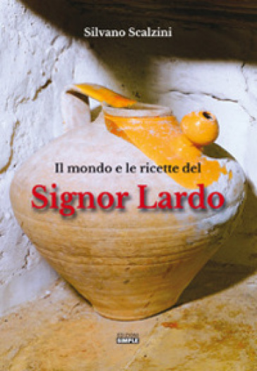 Il mondo e le ricette del Signor Lardo - Silvano Scalzini