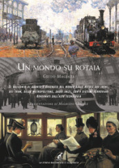 Un mondo su rotaia. Il racconto di quanto è avvenuto nel mondo sulle rotaie dei treni, dei tram, delle metropolitane, dagli inizi, con i sistemi ferroviari governati dall alta tecnologia