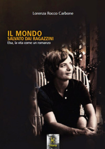 Il mondo salvato dai ragazzini. Elsa, la vita come un romanzo. Nuova ediz. - Lorenza Rocco Carbone