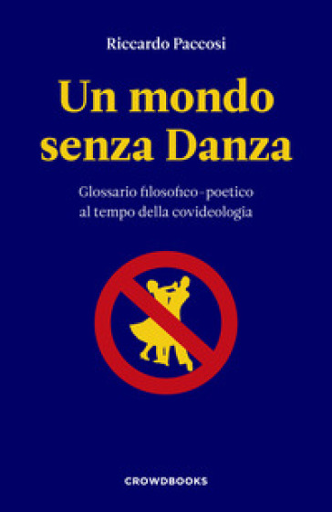 Un mondo senza danza. Glossario filosofico-poetico al tempo della covideologia - Riccardo Paccosi