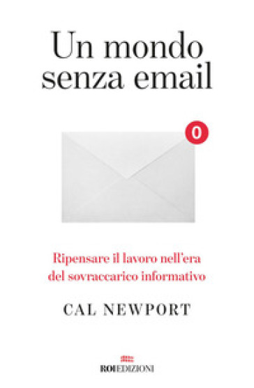 Un mondo senza email. Ripensare il lavoro nell'era del sovraccarico informativo - Cal Newport