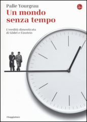 Un mondo senza tempo. L eredità dimenticata di Godel e Einstein