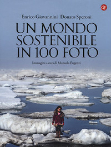 Un mondo sostenibile in 100 foto. Ediz. illustrata - Enrico Giovannini - Donato Speroni