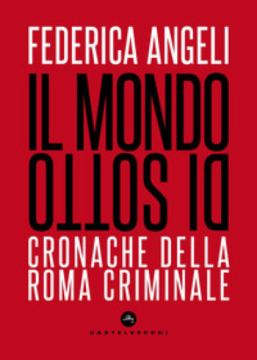 Il mondo di sotto. Cronache della Roma criminale. Nuova ediz. - Federica Angeli